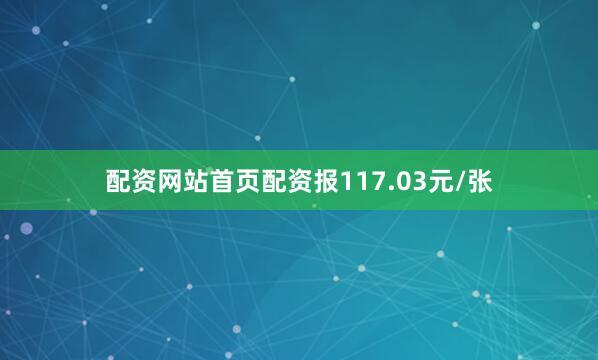 配资网站首页配资报117.03元/张