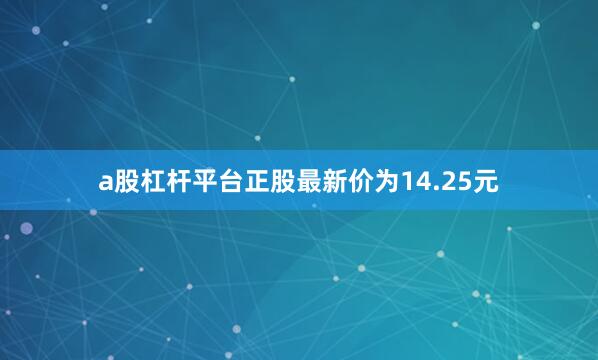 a股杠杆平台正股最新价为14.25元