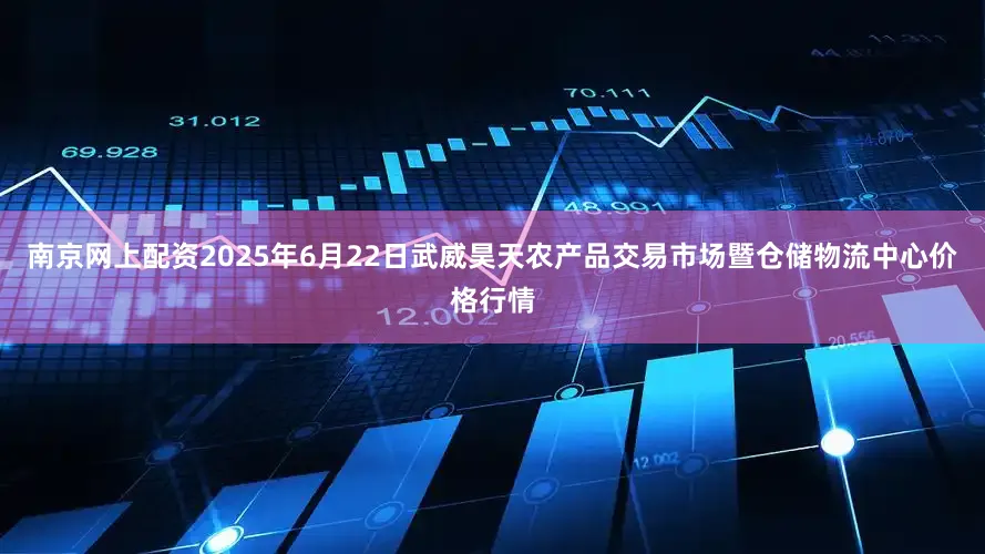 南京网上配资2025年6月22日武威昊天农产品交易市场暨仓储物流中心价格行情