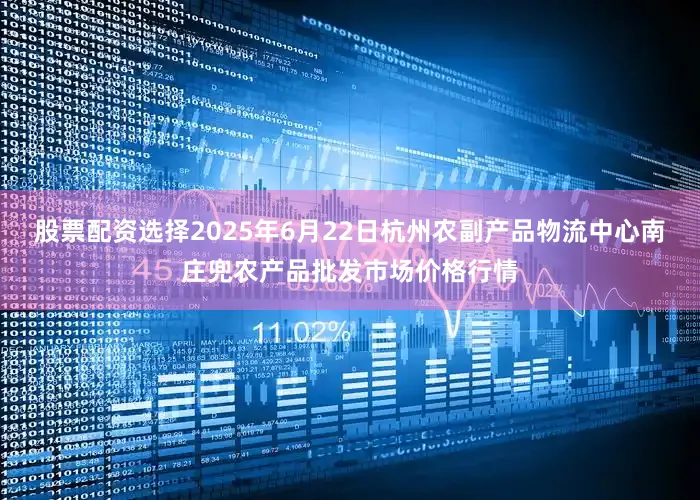 股票配资选择2025年6月22日杭州农副产品物流中心南庄兜农产品批发市场价格行情
