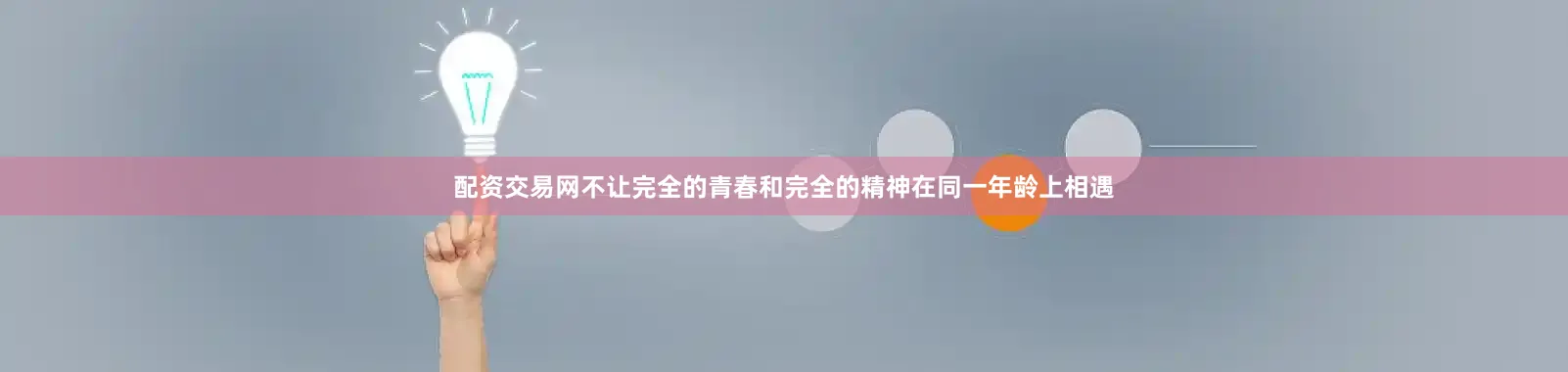 配资交易网不让完全的青春和完全的精神在同一年龄上相遇