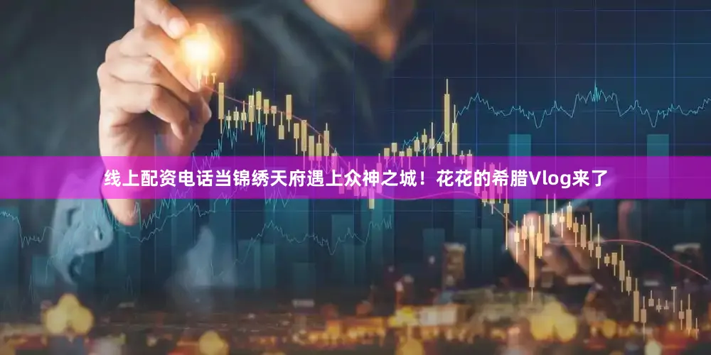 线上配资电话当锦绣天府遇上众神之城！花花的希腊Vlog来了