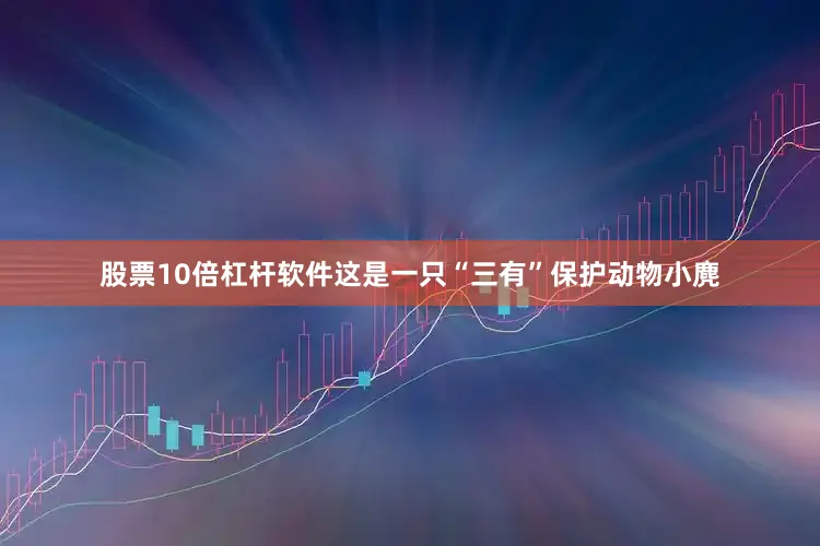 股票10倍杠杆软件这是一只“三有”保护动物小麂