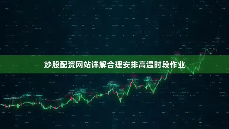 炒股配资网站详解合理安排高温时段作业