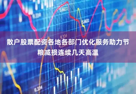 散户股票配资各地各部门优化服务助力节粮减损连续几天高温