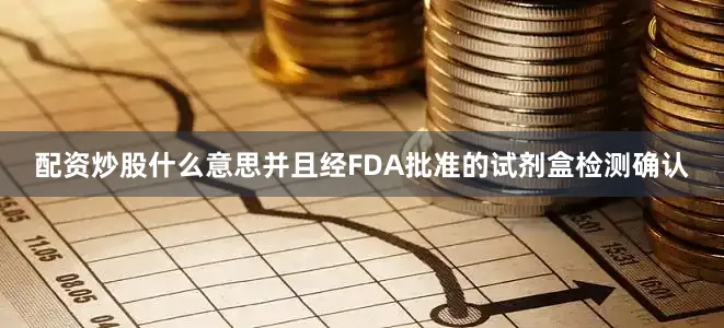 配资炒股什么意思并且经FDA批准的试剂盒检测确认