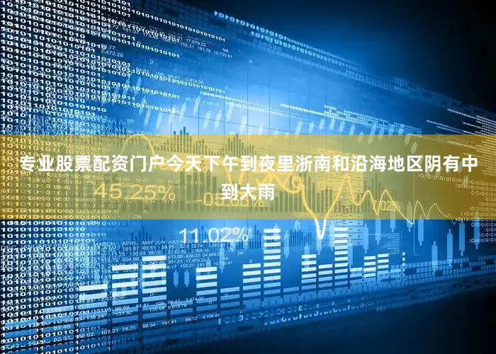 专业股票配资门户今天下午到夜里浙南和沿海地区阴有中到大雨