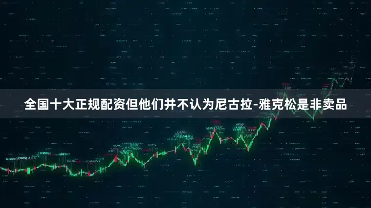 全国十大正规配资但他们并不认为尼古拉-雅克松是非卖品