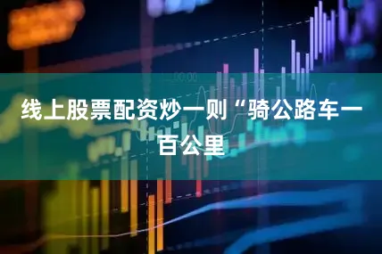 线上股票配资炒一则“骑公路车一百公里