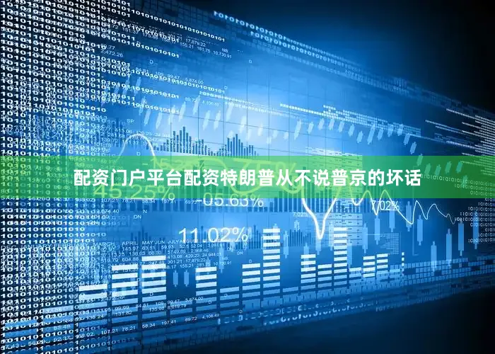 配资门户平台配资特朗普从不说普京的坏话