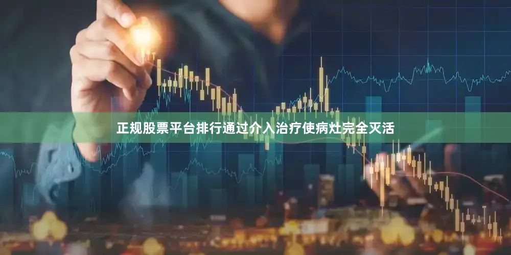 正规股票平台排行通过介入治疗使病灶完全灭活