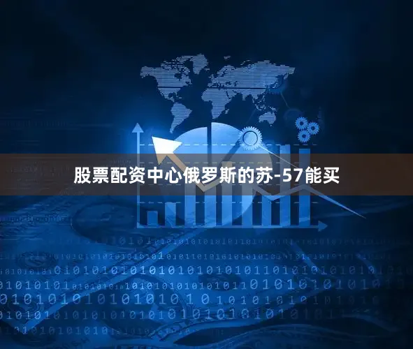 股票配资中心俄罗斯的苏-57能买