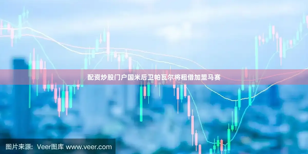 配资炒股门户国米后卫帕瓦尔将租借加盟马赛