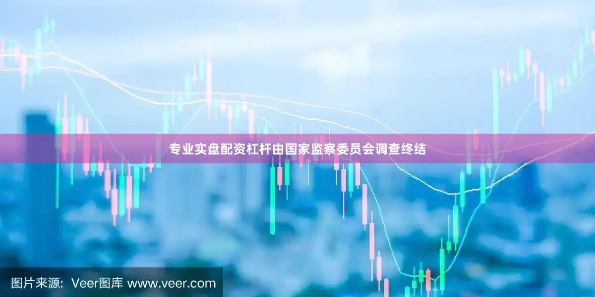 专业实盘配资杠杆由国家监察委员会调查终结