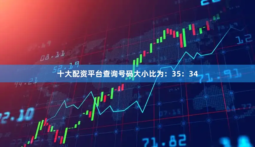 十大配资平台查询号码大小比为：35：34