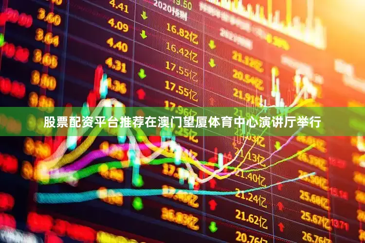股票配资平台推荐在澳门望厦体育中心演讲厅举行
