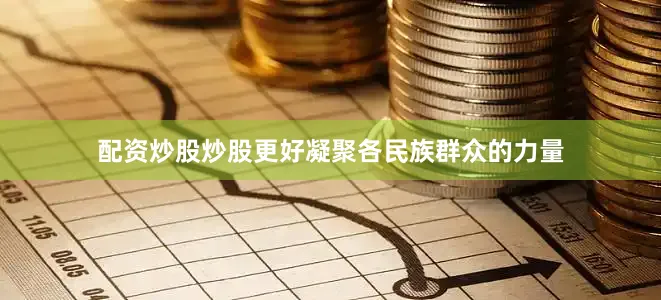 配资炒股炒股更好凝聚各民族群众的力量