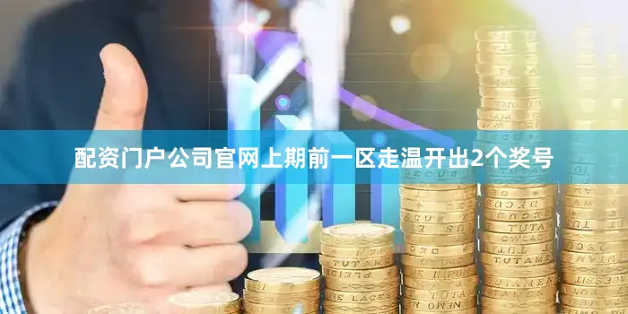 配资门户公司官网上期前一区走温开出2个奖号