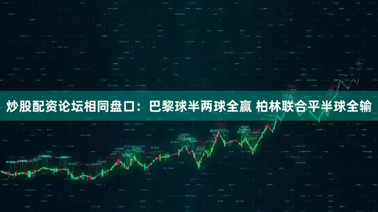 炒股配资论坛相同盘口：巴黎球半两球全赢 柏林联合平半球全输