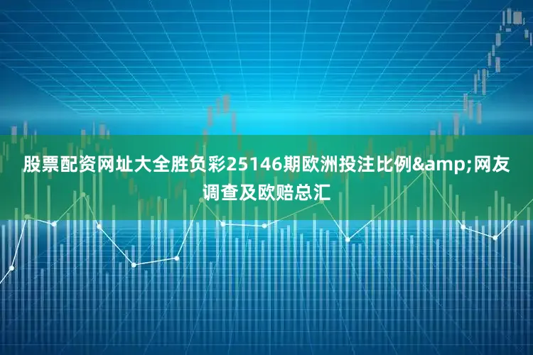 股票配资网址大全胜负彩25146期欧洲投注比例&网友调查及欧赔总汇